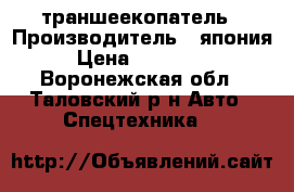 траншеекопатель › Производитель ­ япония › Цена ­ 250 000 - Воронежская обл., Таловский р-н Авто » Спецтехника   